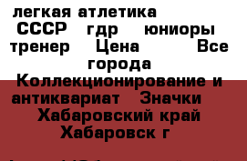 17.1) легкая атлетика :  1982 u - СССР - гдр  - юниоры  (тренер) › Цена ­ 299 - Все города Коллекционирование и антиквариат » Значки   . Хабаровский край,Хабаровск г.